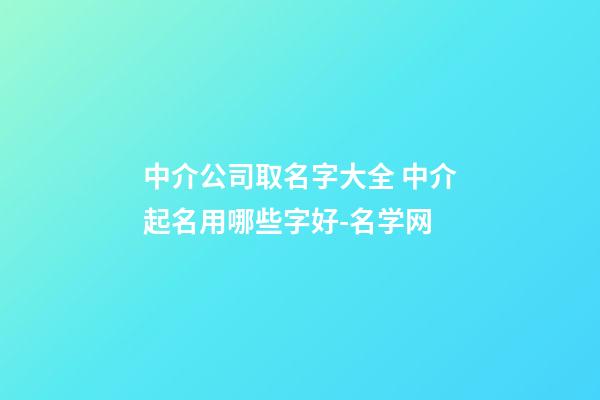 中介公司取名字大全 中介起名用哪些字好-名学网-第1张-公司起名-玄机派